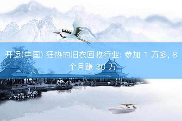 开运(中国) 狂热的旧衣回收行业: 参加 1 万多， 8 个月赚 30 万