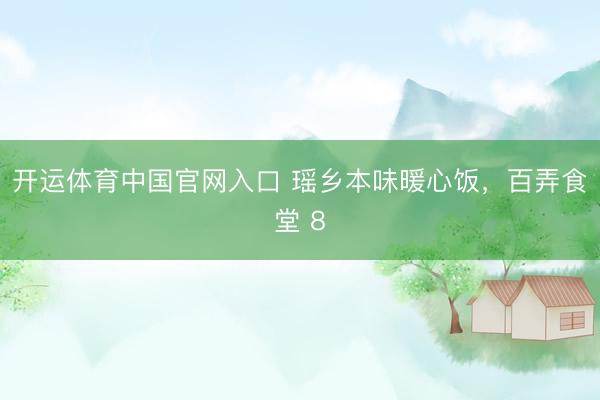 开运体育中国官网入口 瑶乡本味暖心饭，百弄食堂 8