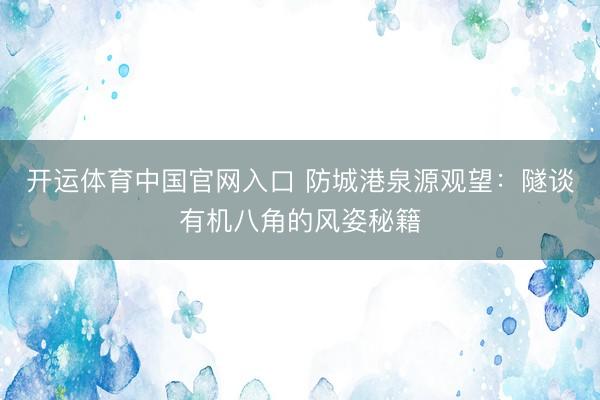 开运体育中国官网入口 防城港泉源观望:隧谈有机八角的风姿秘籍