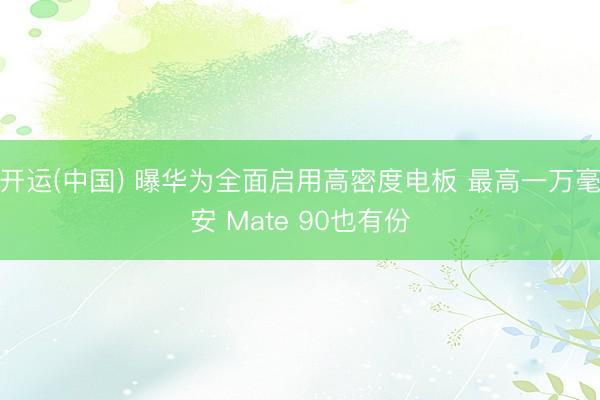 开运(中国) 曝华为全面启用高密度电板 最高一万毫安 Mate 90也有份