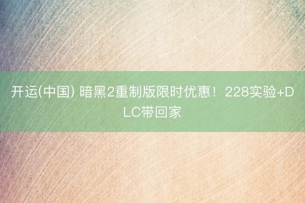 开运(中国) 暗黑2重制版限时优惠！228实验+DLC带回家