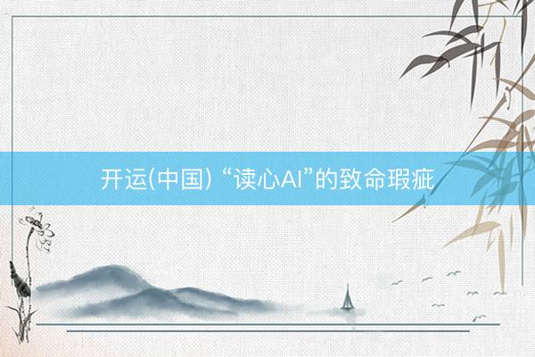 开运(中国) “读心AI”的致命瑕疵