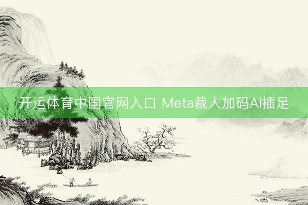开运体育中国官网入口 Meta裁人加码AI插足