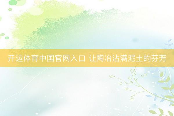 开运体育中国官网入口 让陶冶沾满泥土的芬芳