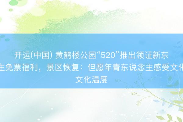 开运(中国) 黄鹤楼公园“520”推出领证新东说念主免票福利，景区恢复：但愿年青东说念主感受文化温度