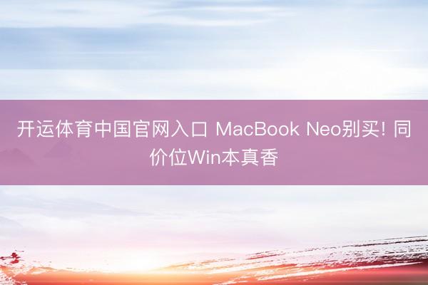 开运体育中国官网入口 MacBook Neo别买! 同价位Win本真香