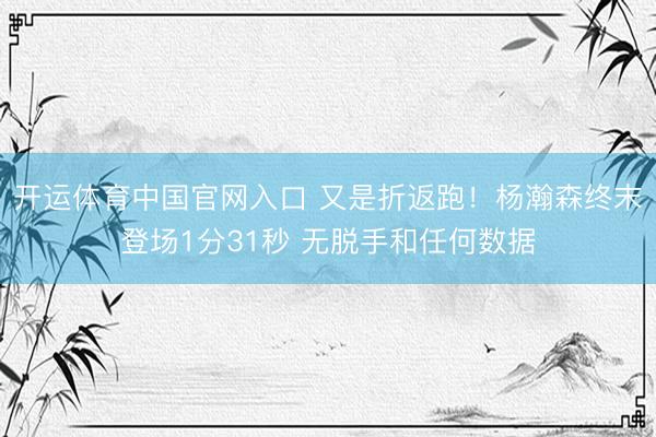 开运体育中国官网入口 又是折返跑！杨瀚森终末登场1分31秒 无脱手和任何数据