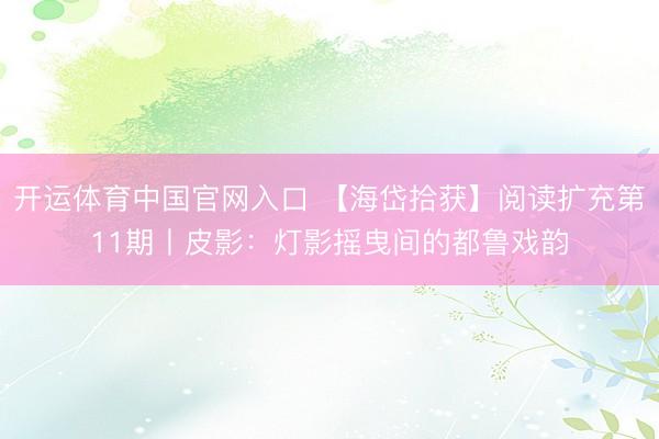 开运体育中国官网入口 【海岱拾获】阅读扩充第11期丨皮影：灯影摇曳间的都鲁戏韵