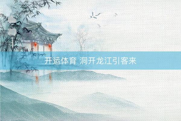 开运体育 洞开龙江引客来