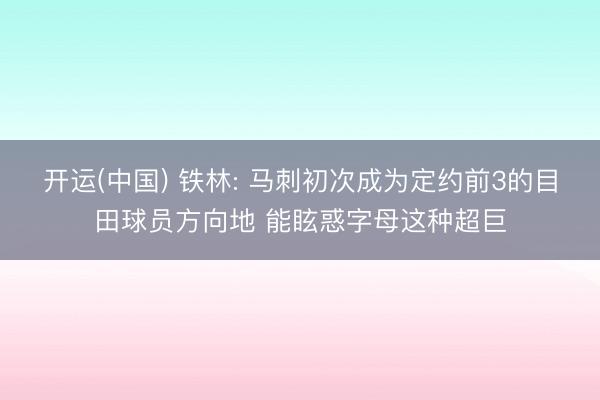 开运(中国) 铁林: 马刺初次成为定约前3的目田球员方向地 能眩惑字母这种超巨