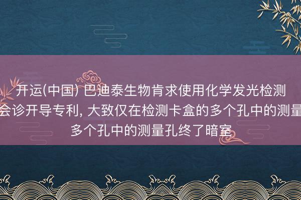 开运(中国) 巴迪泰生物肯求使用化学发光检测卡盒的体外会诊开导专利， 大致仅在检测卡盒的多个孔中的测量孔终了暗室