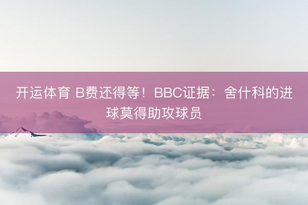 开运体育 B费还得等！BBC证据：舍什科的进球莫得助攻球员