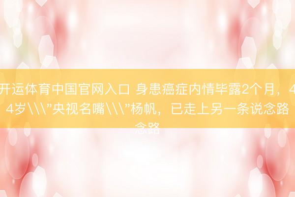 开运体育中国官网入口 身患癌症内情毕露2个月,44岁\