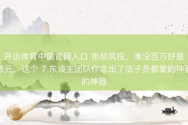 开运体育中国官网入口 拒却风投，淹没百万好意思元，这个 7 东谈主团队作念出了法子员都爱的神器