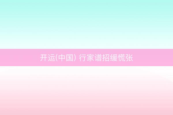 开运(中国) 行家谱招缓慌张