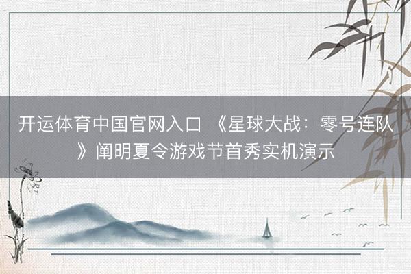开运体育中国官网入口 《星球大战：零号连队》阐明夏令游戏节首秀实机演示