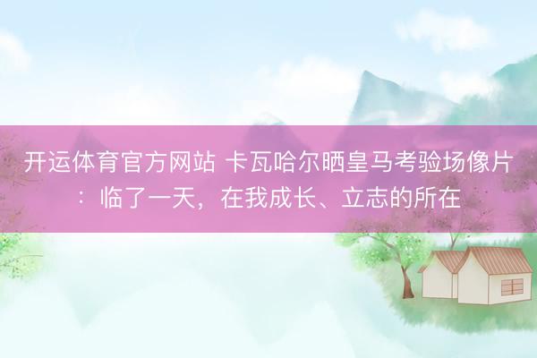 开运体育官方网站 卡瓦哈尔晒皇马考验场像片：临了一天，在我成长、立志的所在