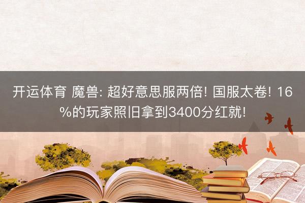 开运体育 魔兽: 超好意思服两倍! 国服太卷! 16%的玩家照旧拿到3400分红就!