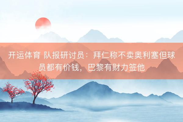 开运体育 队报研讨员：拜仁称不卖奥利塞但球员都有价钱，巴黎有财力签他