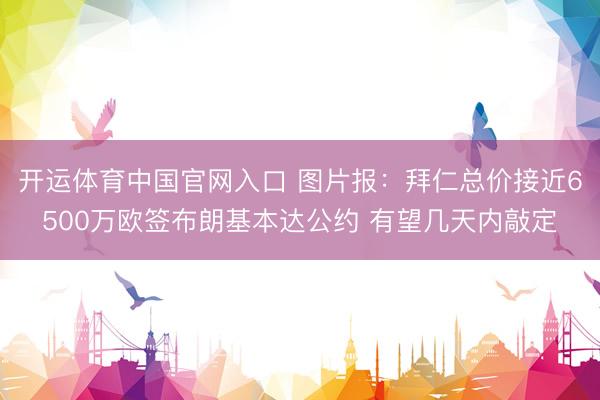 开运体育中国官网入口 图片报：拜仁总价接近6500万欧签布朗基本达公约 有望几天内敲定