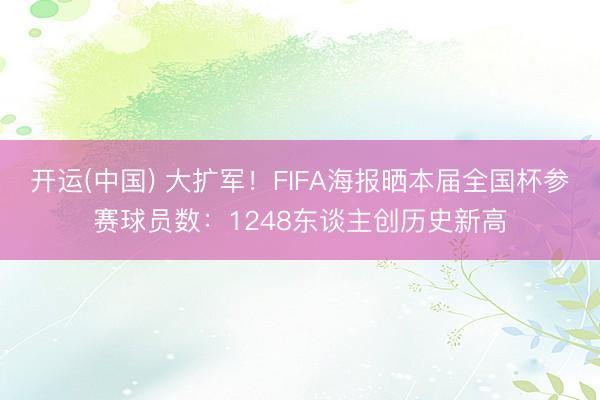 开运(中国) 大扩军！FIFA海报晒本届全国杯参赛球员数：1248东谈主创历史新高