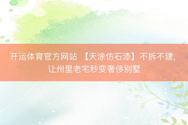 开运体育官方网站 【天涂仿石漆】不拆不建， 让州里老宅秒变奢侈别墅