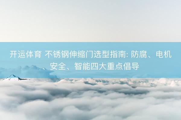 开运体育 不锈钢伸缩门选型指南: 防腐、电机、安全、智能四大重点倡导