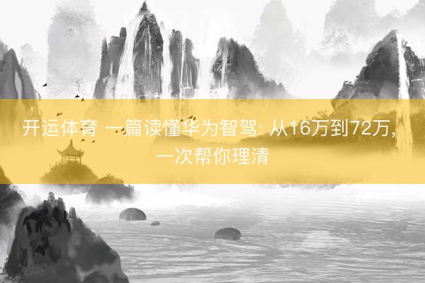 开运体育 一篇读懂华为智驾: 从16万到72万， 一次帮你理清