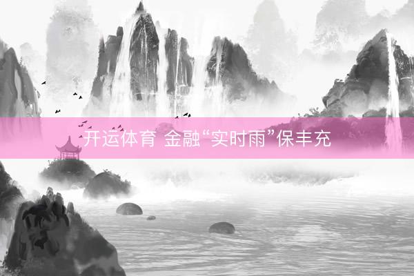 开运体育 金融“实时雨”保丰充
