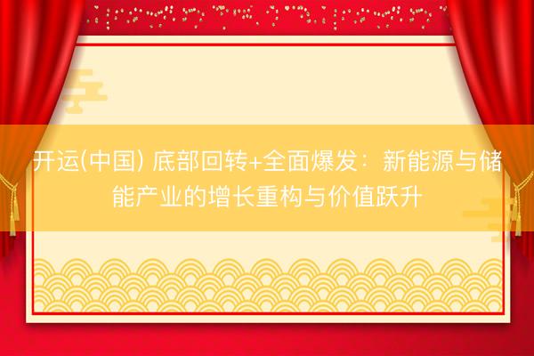 开运(中国) 底部回转+全面爆发：新能源与储能产业的增长重构与价值跃升