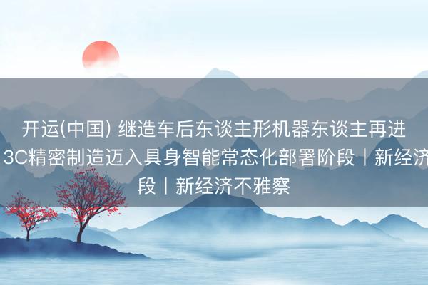 开运(中国) 继造车后东谈主形机器东谈主再进平板厂 3C精密制造迈入具身智能常态化部署阶段丨新经济不雅察