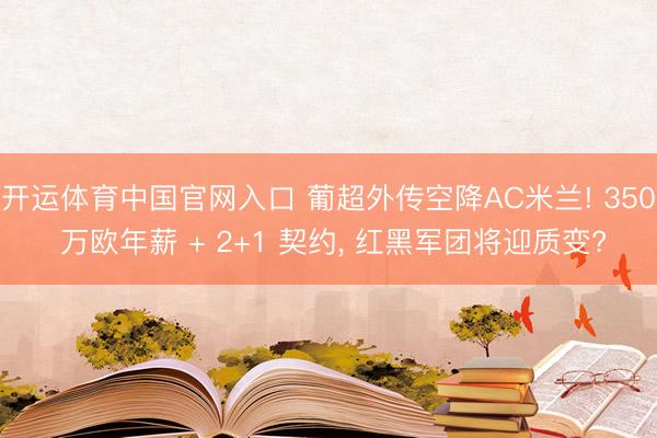 开运体育中国官网入口 葡超外传空降AC米兰! 350 万欧年薪 + 2+1 契约， 红黑军团将迎质变?