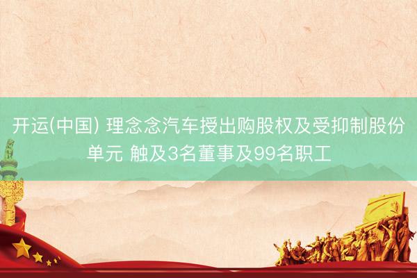 开运(中国) 理念念汽车授出购股权及受抑制股份单元 触及3名董事及99名职工