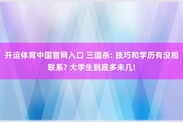 开运体育中国官网入口 三国杀: 技巧和学历有没相联系? 大学生到底多未几!