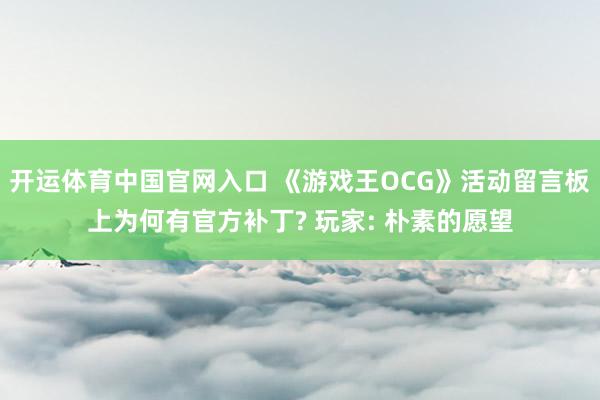 开运体育中国官网入口 《游戏王OCG》活动留言板上为何有官方补丁? 玩家: 朴素的愿望