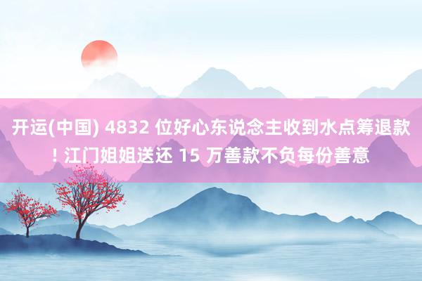 开运(中国) 4832 位好心东说念主收到水点筹退款! 江门姐姐送还 15 万善款不负每份善意