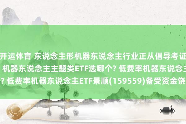 开运体育 东说念主形机器东说念主行业正从倡导考证迈入范畴量产阶段, 机器东说念主主题类ETF选哪个? 低费率机器东说念主ETF景顺(159559)备受资金饶恕