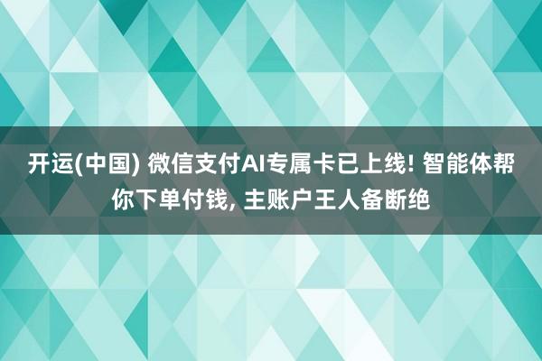 开运(中国) 微信支付AI专属卡已上线! 智能体帮你下单付钱, 主账户王人备断绝
